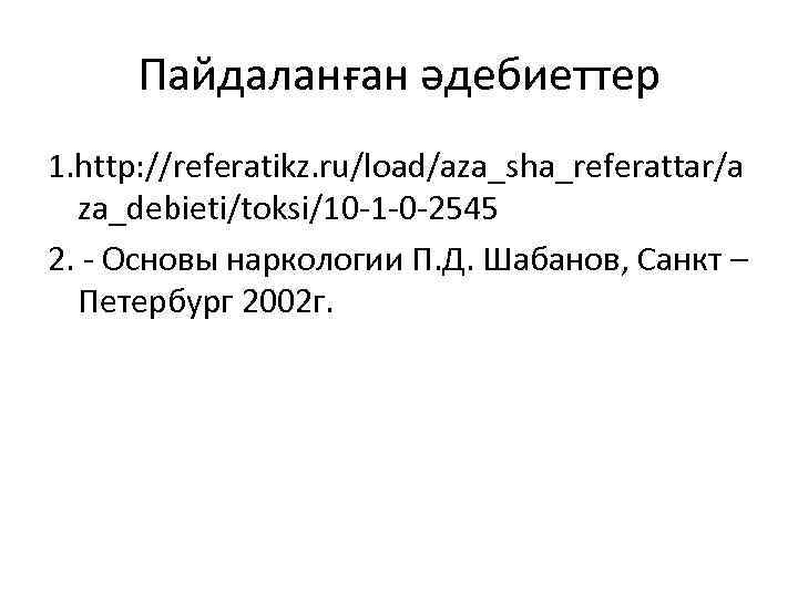 Пайдаланған әдебиеттер 1. http: //referatikz. ru/load/aza_sha_referattar/a za_debieti/toksi/10 -1 -0 -2545 2. - Основы наркологии