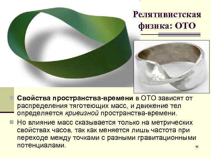 Релятивистская физика: ОТО n Свойства пространства-времени в ОТО зависят от распределения тяготеющих масс, и