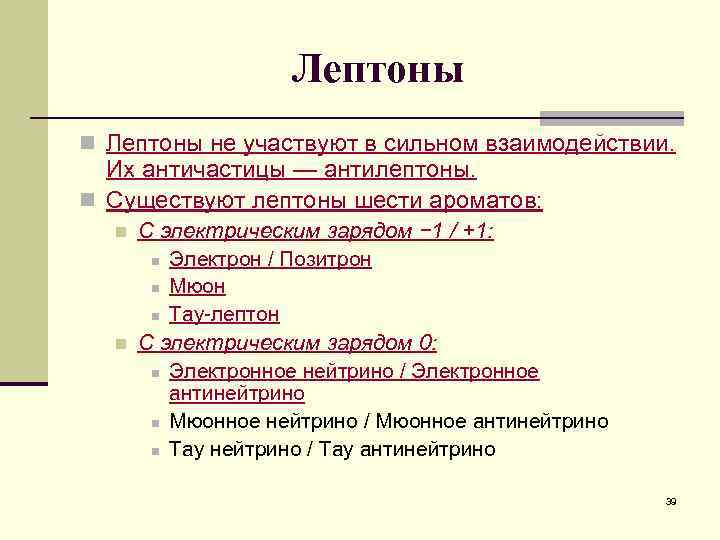 Лептоны n Лептоны не участвуют в сильном взаимодействии. Их античастицы — антилептоны. n Существуют