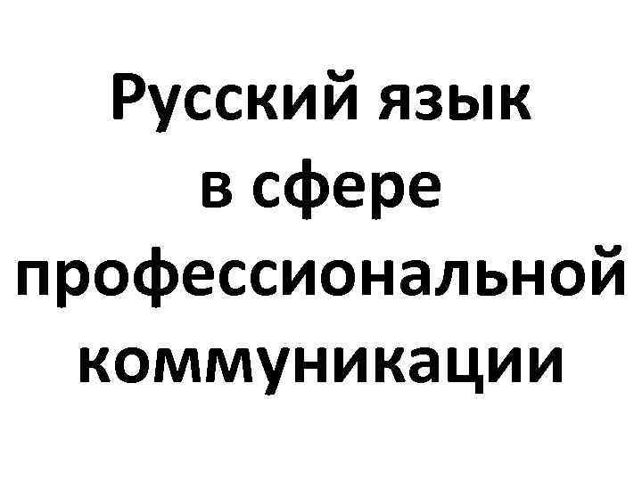 Русский язык в сфере профессиональной коммуникации 