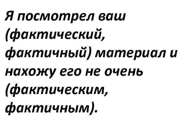 Я посмотрел ваш (фактический, фактичный) материал и нахожу его не очень (фактическим, фактичным). 