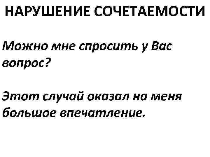 НАРУШЕНИЕ СОЧЕТАЕМОСТИ Можно мне спросить у Вас вопрос? Этот случай оказал на меня большое