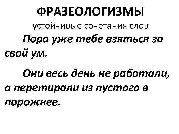 ФРАЗЕОЛОГИЗМЫ устойчивые сочетания слов Пора уже тебе взяться за свой ум. Они весь день