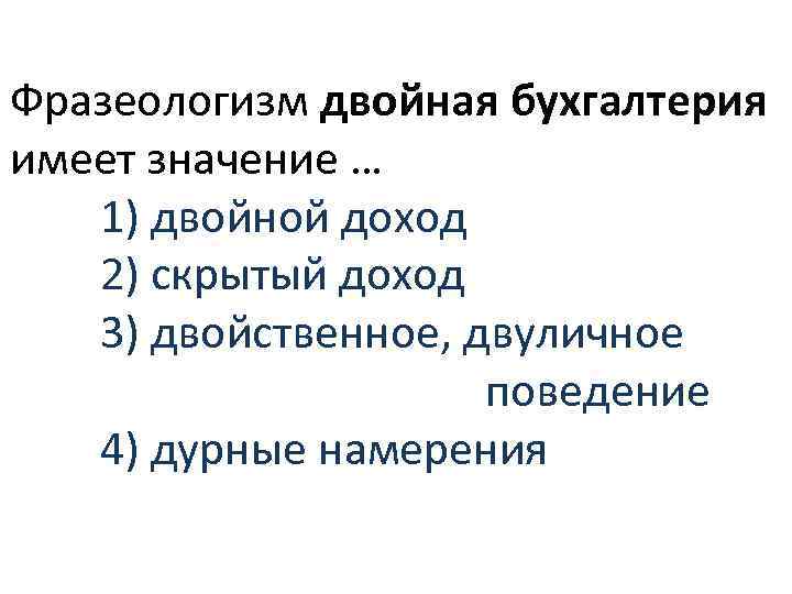 Фразеологизм двойная бухгалтерия имеет значение … 1) двойной доход 2) скрытый доход 3) двойственное,