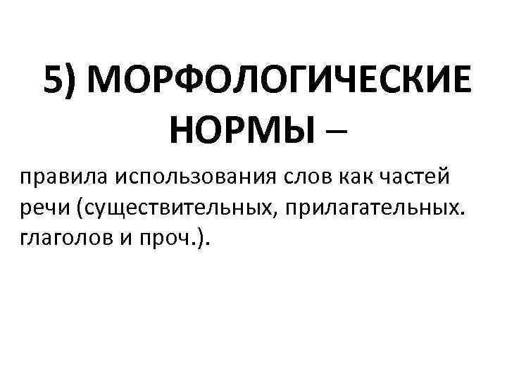 5) МОРФОЛОГИЧЕСКИЕ НОРМЫ – правила использования слов как частей речи (существительных, прилагательных. глаголов и