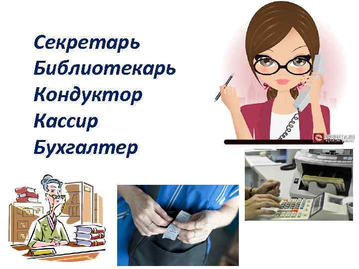 Секретарь Библиотекарь Кондуктор Кассир Бухгалтер 