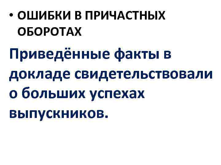 • ОШИБКИ В ПРИЧАСТНЫХ ОБОРОТАХ Приведённые факты в докладе свидетельствовали о больших успехах