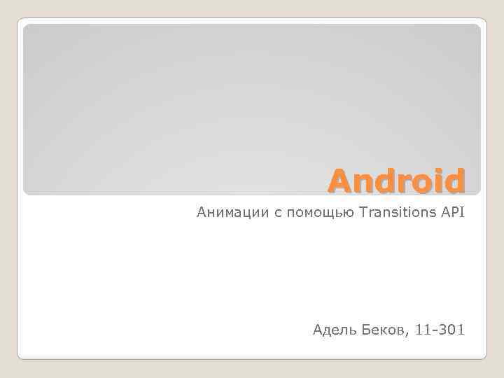 Android Анимации c помощью Transitions API Адель Беков, 11 -301 