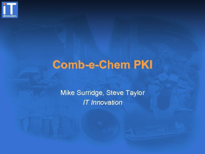 Comb-e-Chem PKI Mike Surridge, Steve Taylor IT Innovation 