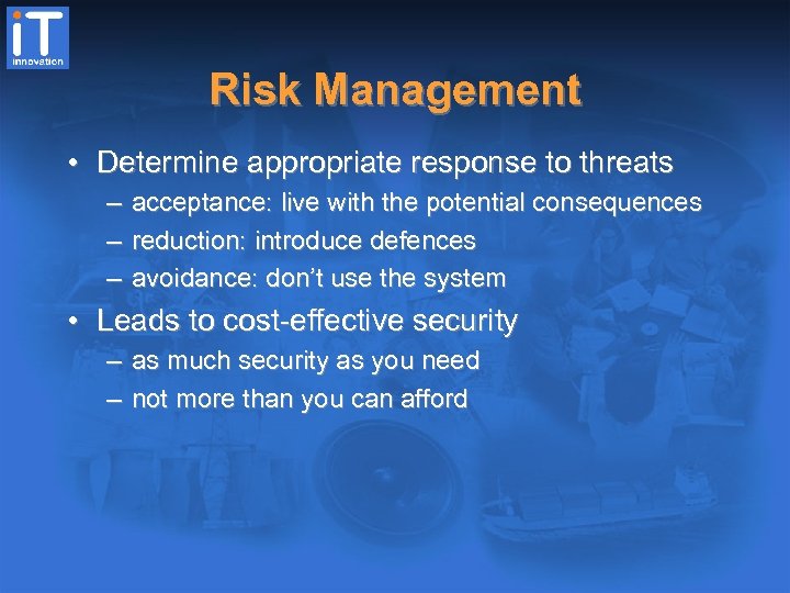Risk Management • Determine appropriate response to threats – acceptance: live with the potential