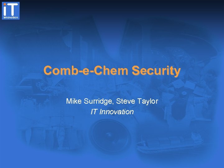 Comb-e-Chem Security Mike Surridge, Steve Taylor IT Innovation 