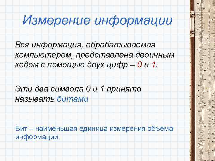 Измерение информации Вся информация, обрабатываемая компьютером, представлена двоичным кодом с помощью двух цифр –