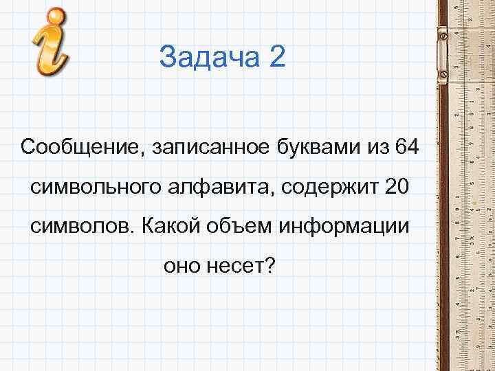 Задача 2 Сообщение, записанное буквами из 64 символьного алфавита, содержит 20 символов. Какой объем