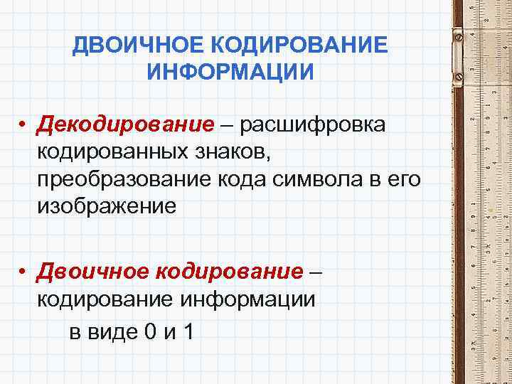 ДВОИЧНОЕ КОДИРОВАНИЕ ИНФОРМАЦИИ • Декодирование – расшифровка кодированных знаков, преобразование кода символа в его