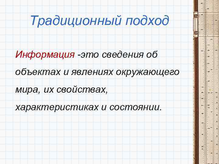 Традиционный подход Информация -это сведения об объектах и явлениях окружающего мира, их свойствах, характеристиках