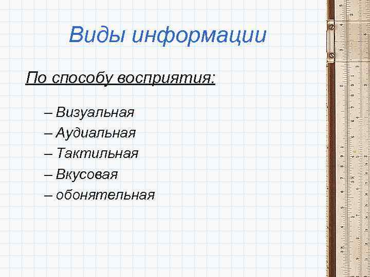 Виды информации По способу восприятия: – Визуальная – Аудиальная – Тактильная – Вкусовая –