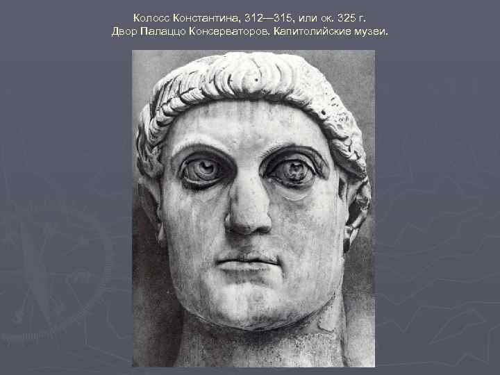Колосс Константина, 312— 315, или ок. 325 г. Двор Палаццо Консерваторов. Капитолийские музеи. 