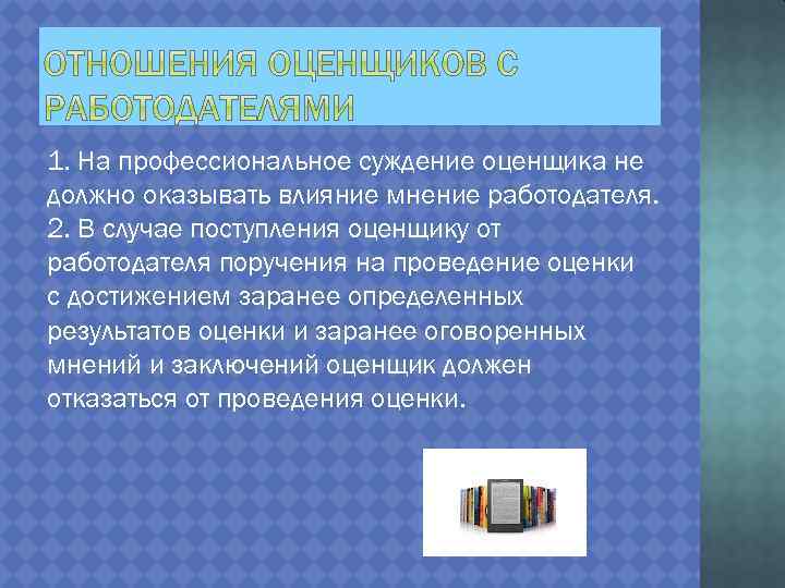 1. На профессиональное суждение оценщика не должно оказывать влияние мнение работодателя. 2. В случае