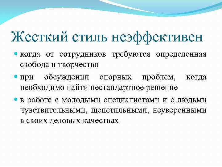 Жесткий стиль неэффективен когда от сотрудников требуются определенная свобода и творчество при обсуждении спорных