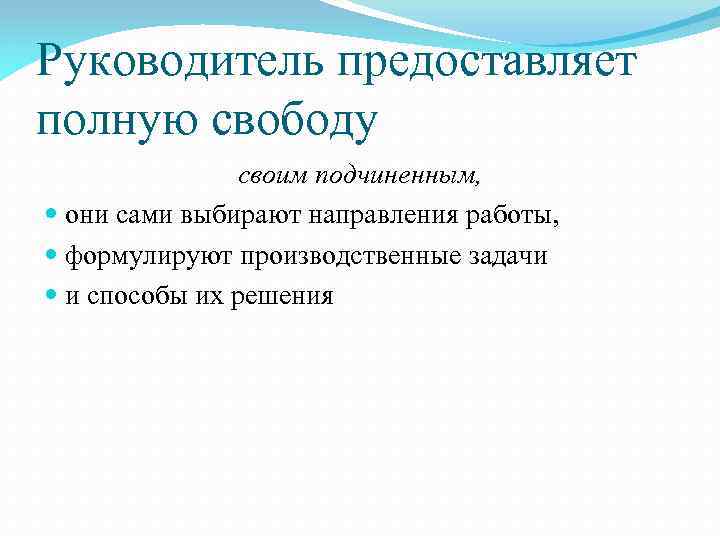 Руководитель предоставляет полную свободу своим подчиненным, они сами выбирают направления работы, формулируют производственные задачи