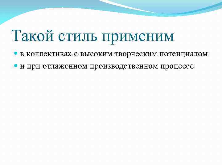 Такой стиль применим в коллективах с высоким творческим потенциалом и при отлаженном производственном процессе