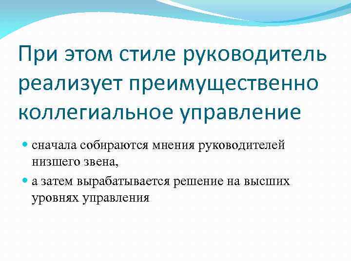 При этом стиле руководитель реализует преимущественно коллегиальное управление сначала собираются мнения руководителей низшего звена,