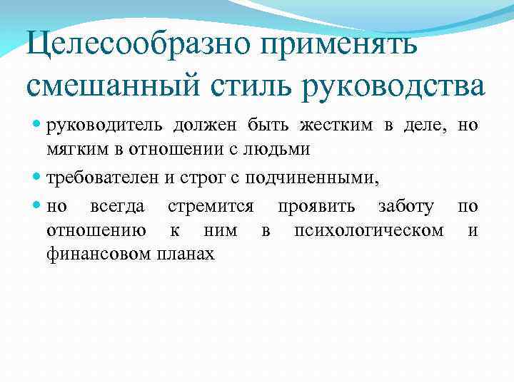 Целесообразно применять смешанный стиль руководства руководитель должен быть жестким в деле, но мягким в