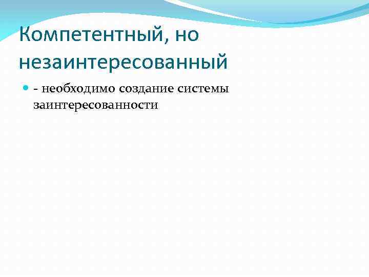 Компетентный, но незаинтересованный - необходимо создание системы заинтересованности 