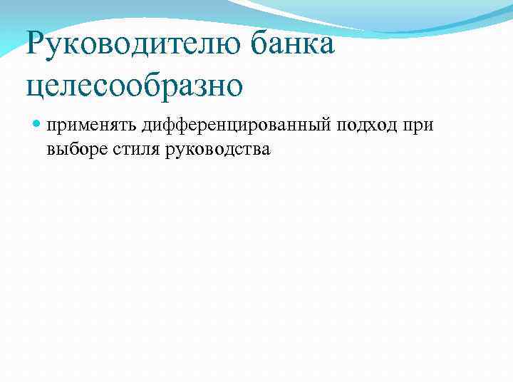 Руководителю банка целесообразно применять дифференцированный подход при выборе стиля руководства 