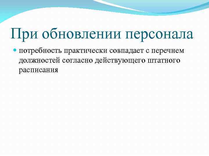 При обновлении персонала потребность практически совпадает с перечнем должностей согласно действующего штатного расписания 