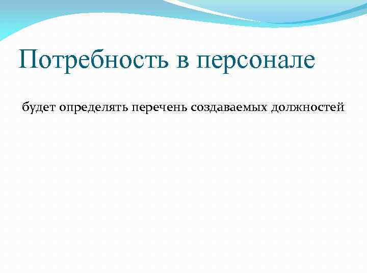 Потребность в персонале будет определять перечень создаваемых должностей 