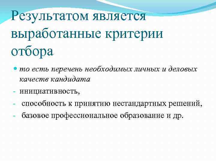 Результатом является выработанные критерии отбора то есть перечень необходимых личных и деловых качеств кандидата