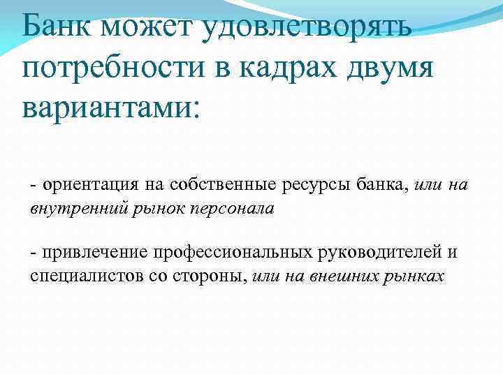 Банк может удовлетворять потребности в кадрах двумя вариантами: - ориентация на собственные ресурсы банка,