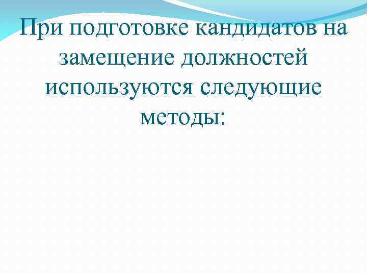 При подготовке кандидатов на замещение должностей используются следующие методы: 