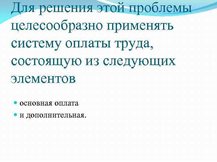 Для решения этой проблемы целесообразно применять систему оплаты труда, состоящую из следующих элементов основная