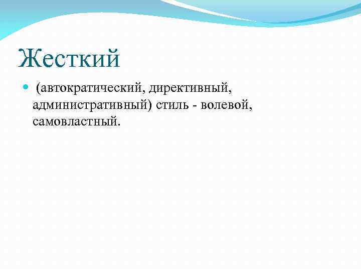 Жесткий (автократический, директивный, административный) стиль - волевой, самовластный. 