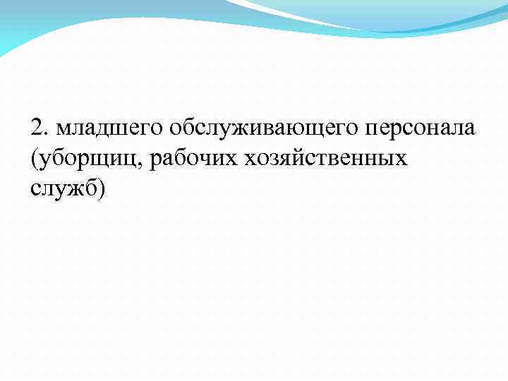 2. младшего обслуживающего персонала (уборщиц, рабочих хозяйственных служб) 