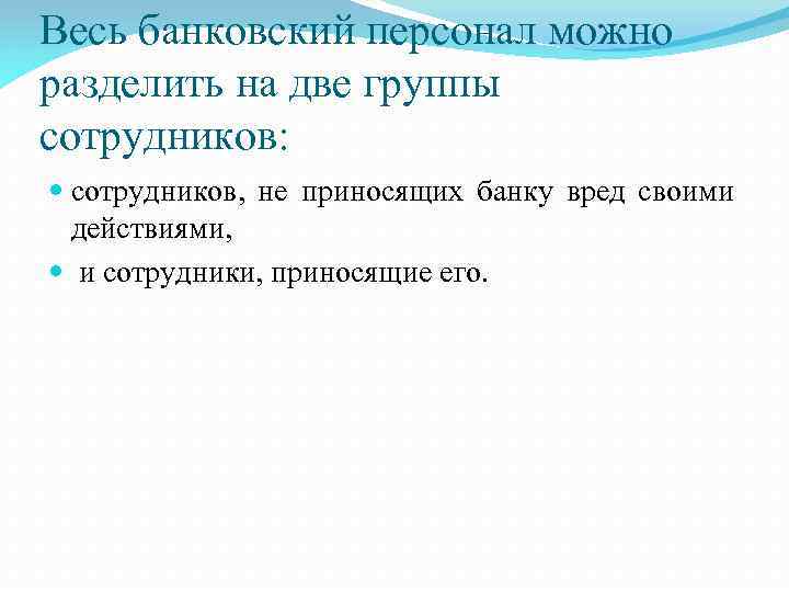 Весь банковский персонал можно разделить на две группы сотрудников: сотрудников, не приносящих банку вред