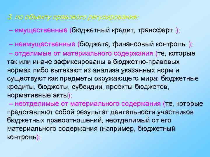 3. по объекту правового регулирования: ― имущественные (бюджетный кредит, трансферт ); ― неимущественные (бюджета,