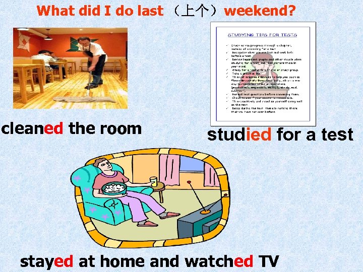 What did I do last （上个）weekend? cleaned the room studied for a test stayed