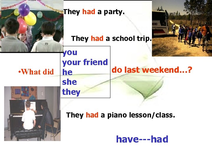 They had a party. They had a school trip. your friend do last weekend…?