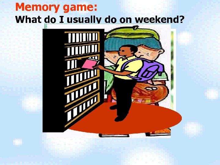 Memory game: What do I usually do on weekend? 