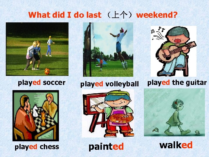 What did I do last （上个）weekend? played soccer played chess played volleyball painted played