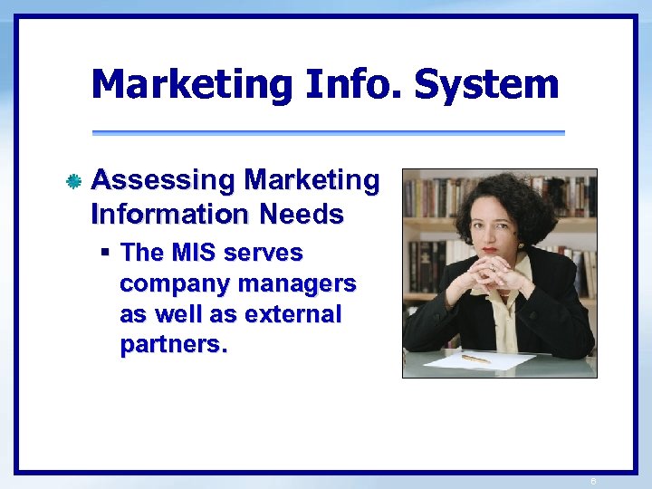 Marketing Info. System Assessing Marketing Information Needs § The MIS serves company managers as