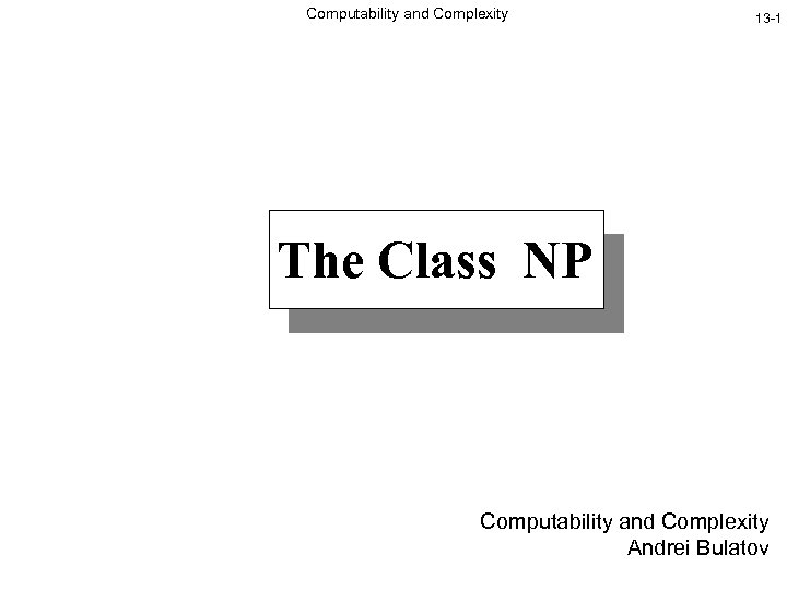 Computability and Complexity 13 -1 The Class NP Computability and Complexity Andrei Bulatov 