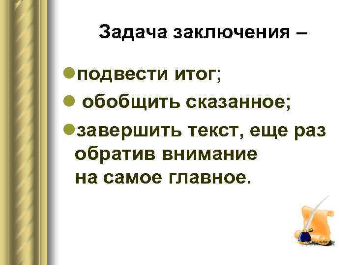 Задача заключения – lподвести итог; l обобщить сказанное; lзавершить текст, еще раз обратив внимание