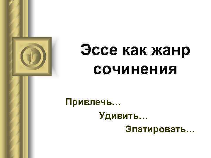 Эссе как жанр сочинения Привлечь… Удивить… Эпатировать… 