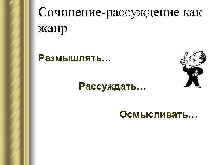 Сочинение-рассуждение как жанр Размышлять… Рассуждать… Осмысливать… 