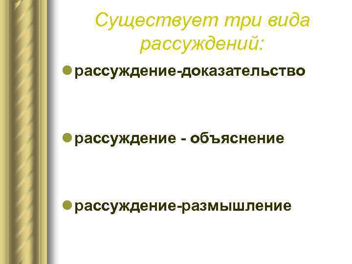 Существует три вида рассуждений: l рассуждение-доказательство l рассуждение - объяснение l рассуждение-размышление 