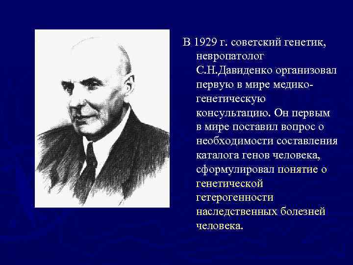 В 1929 г. советский генетик, невропатолог С. Н. Давиденко организовал первую в мире медикогенетическую